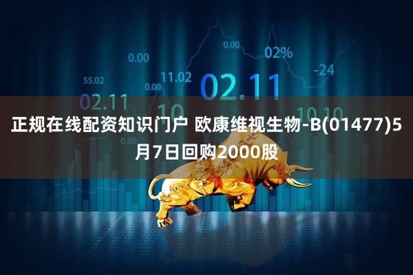 正规在线配资知识门户 欧康维视生物-B(01477)5月7日回购2000股