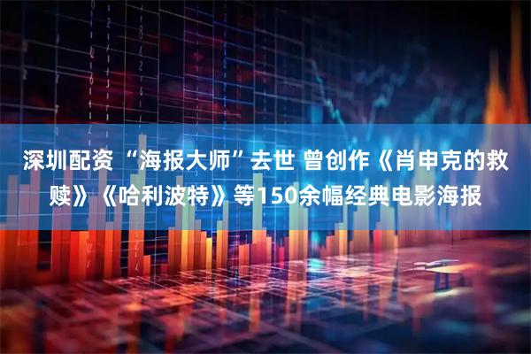 深圳配资 “海报大师”去世 曾创作《肖申克的救赎》《哈利波特》等150余幅经典电影海报