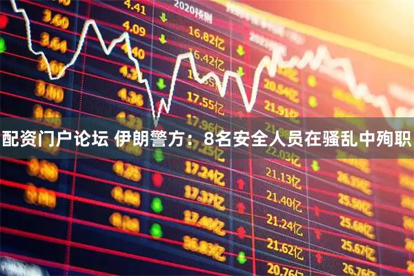 配资门户论坛 伊朗警方：8名安全人员在骚乱中殉职