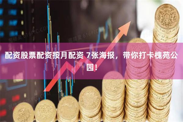 配资股票配资按月配资 7张海报，带你打卡槐苑公园！